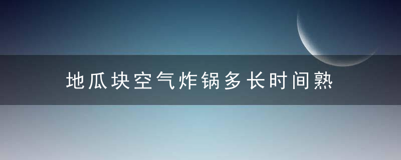 地瓜块空气炸锅多长时间熟 空气炸锅炸地瓜块做法介绍